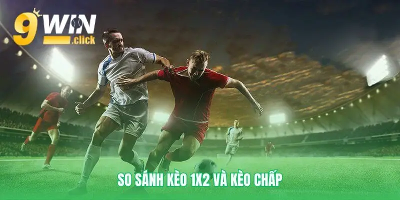 Kèo 1X2 khác kèo chấp như thế nào